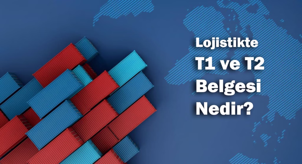 uluslararasi lojistikte t1 ve t2 belgesi nedir